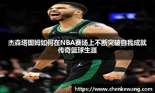 杰森塔图姆如何在NBA赛场上不断突破自我成就传奇篮球生涯