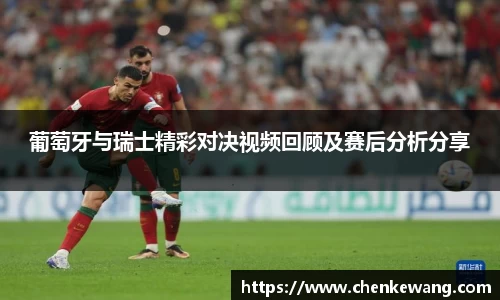葡萄牙与瑞士精彩对决视频回顾及赛后分析分享
