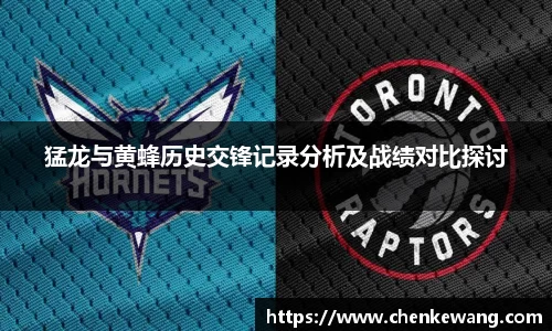 猛龙与黄蜂历史交锋记录分析及战绩对比探讨
