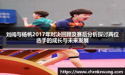 刘闯与杨帆2017年对决回顾及赛后分析探讨两位选手的成长与未来发展
