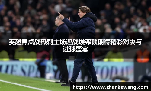 英超焦点战热刺主场迎战埃弗顿期待精彩对决与进球盛宴