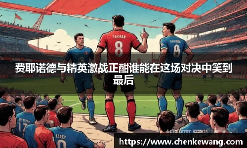 费耶诺德与精英激战正酣谁能在这场对决中笑到最后