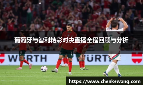 葡萄牙与智利精彩对决直播全程回顾与分析
