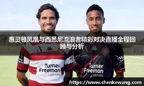 惠灵顿凤凰与西悉尼流浪者精彩对决直播全程回顾与分析